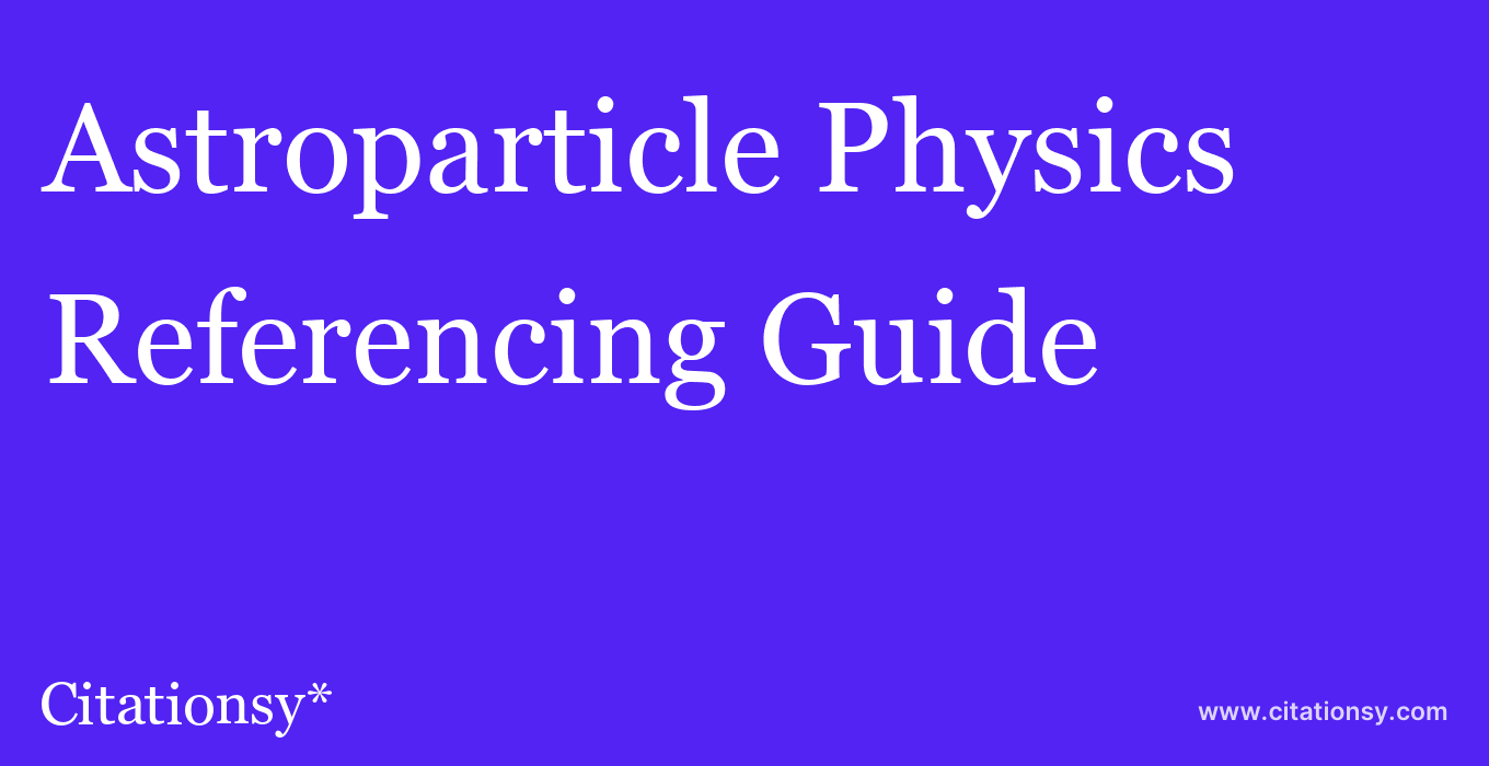 cite Astroparticle Physics  — Referencing Guide